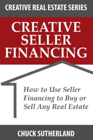 Creative Seller Financing: How to Use Seller Financing to Buy or Sell